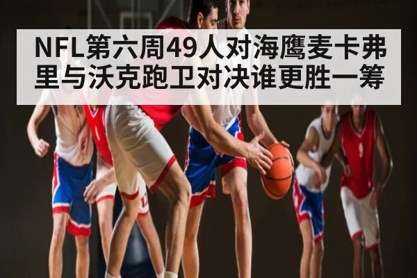 NFL第六周49人对海鹰麦卡弗里与沃克跑卫对决谁更胜一筹