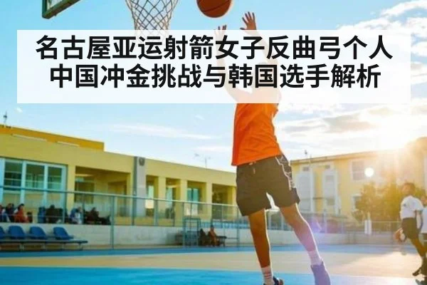 名古屋亚运射箭女子反曲弓个人 中国冲金挑战与韩国选手解析