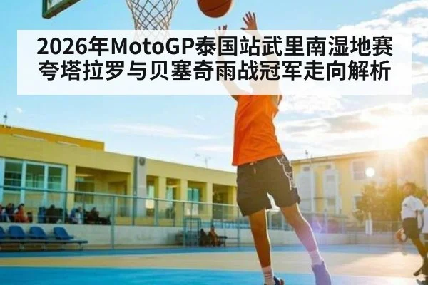 2026年MotoGP泰国站武里南湿地赛夸塔拉罗与贝塞奇雨战冠军走向解析
